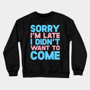 Sorry I'm Late I Didn't Want To Come Crewneck Sweatshirt